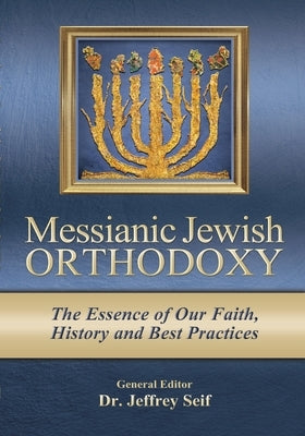 Messianic Jewish Orthodoxy: The Essence of Our Faith, History and Best Practices by Jeffrey, Seif