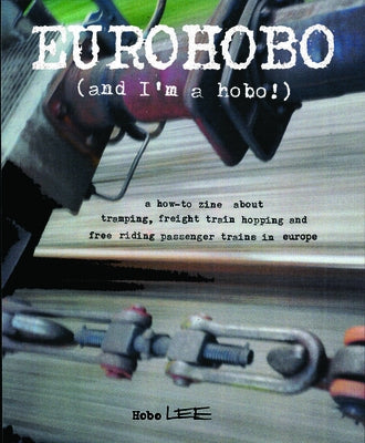 Eurohobo: (and I'm a Hobo!) a How-To Zine about Tramping, Freight Train Hopping, and Free Riding Passenger Trains in Europe by Lee, Hobo