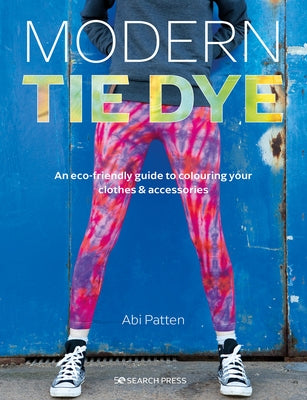 Modern Tie Dye: An Eco-Friendly Guide to Colouring Your Clothes & Accessories by Patten, Abi