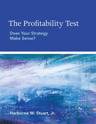 The Profitability Test: Does Your Strategy Make Sense? by Stuart, Harborne W.