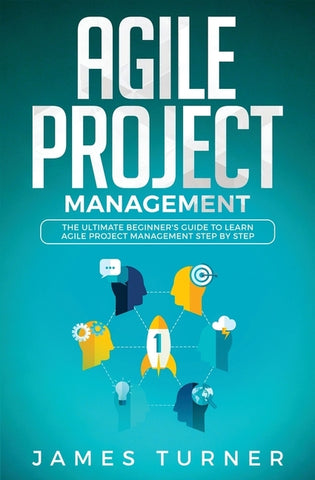 Agile Project Management: The Ultimate Beginner's Guide to Learn Agile Project Management Step by Step by Turner, James