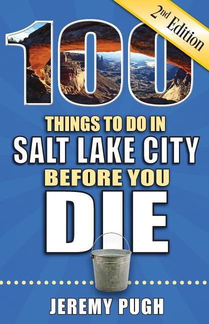 100 Things to Do in Salt Lake City Before You Die, 2nd Edition by Pugh, Jeremy