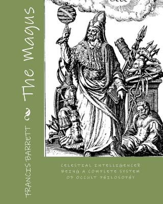 The Magus: Celestial Intelligencer Being a Complete System of Occult Philosophy by Barrett, Francis