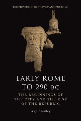 Early Rome to 290 BC: The Beginnings of the City and the Rise of the Republic by Bradley, Guy