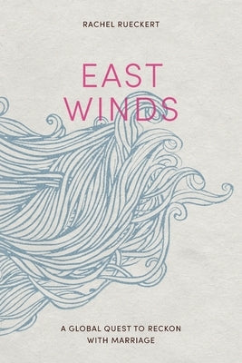 East Winds: A Global Quest to Reckon with Marriage by Rueckert, Rachel
