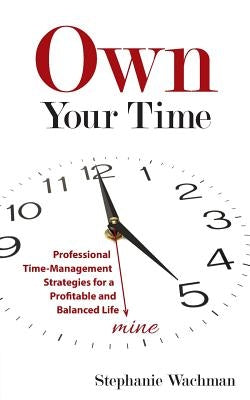 Own Your time: Professional Time-Management Strategies for a Profitable and Balanced Life by Wachman, Stephanie