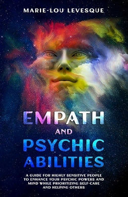 Empath and psychic abilities: A guide for highly sensitive people to enhance your psychic powers and mind while prioritizing self-care and helping o by Levesque, Marie-Lou