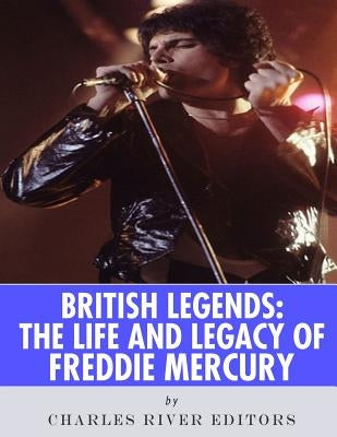 British Legends: The Life and Legacy of Freddie Mercury by Charles River Editors