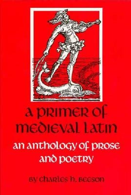 A Primer of Medieval Latin: An Anthology of Prose and Verse by Beeson, Charles H.