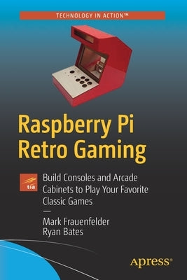 Raspberry Pi Retro Gaming: Build Consoles and Arcade Cabinets to Play Your Favorite Classic Games by Frauenfelder, Mark