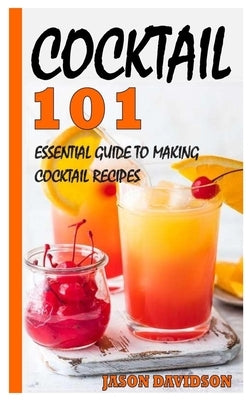 Cocktail 101: Essential Guide to Making Cocktail Recipes by Davidson, Jason