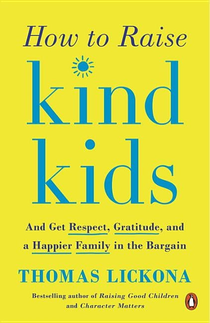 How to Raise Kind Kids: And Get Respect, Gratitude, and a Happier Family in the Bargain by Lickona, Thomas