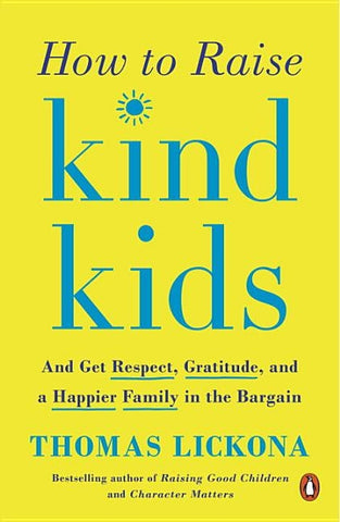 How to Raise Kind Kids: And Get Respect, Gratitude, and a Happier Family in the Bargain by Lickona, Thomas