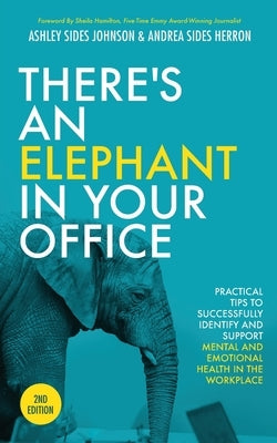 There's an Elephant in Your Office, 2nd Edition: Practical Tips to Successfully Identify and Support Mental and Emotional Health in the Workplace by Johnson, Ashley Sides