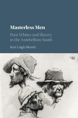 Masterless Men: Poor Whites and Slavery in the Antebellum South by Merritt, Keri Leigh