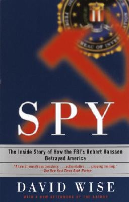 Spy: The Inside Story of How the Fbi's Robert Hanssen Betrayed America by Wise, David