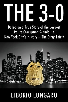 The 3-0: Based on a True Story of the Largest Police Corruption Scandal in New York City's History - The Dirty Thirty by Lungaro, Liborio