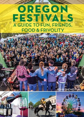 Oregon Festivals: A Guide to Fun, Friends, Food & Frivolity by Shewey, John