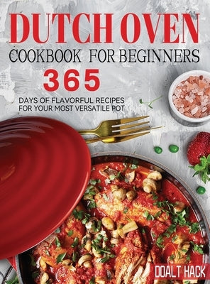 Dutch Oven Cookbook for Beginners: 365 Days of Flavorful Recipes for Your Most Versatile Pot by Hack, Doalt