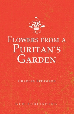 Flowers from a Puritan's Garden: Illustrations and Meditations on the writings of Thomas Manton by Spurgeon, Charles