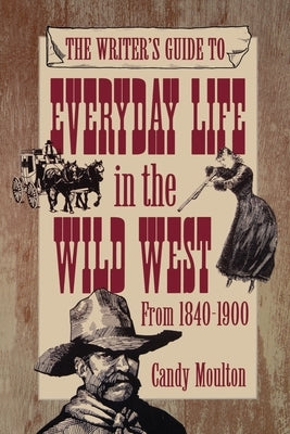 Writers Guide To Everyday Life In The Wild West 1840-1900 Pod Ed by Moulton, Candy