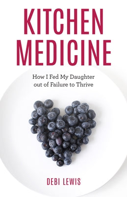 Kitchen Medicine: How I Fed My Daughter out of Failure to Thrive by Lewis, Debi