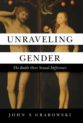 Unraveling Gender: The Battle Over Sexual Difference by Grabowski, John