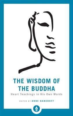 The Wisdom of the Buddha: Heart Teachings in His Own Words by Bancroft, Anne