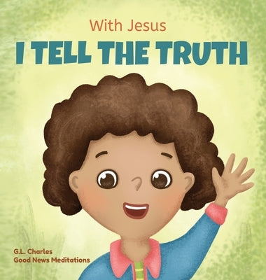 With Jesus I tell the truth: A Christian children's rhyming book empowering kids to tell the truth to overcome lying in any circumstance by teachin by Charles, G. L.
