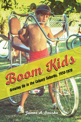 Boom Kids: Growing Up in the Calgary Suburbs, 1950-1970 by Onusko, James A.