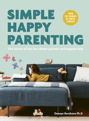 Simple Happy Parenting: The Secret of Less for Calmer Parents and Happier Kids by Barahona, Denaye