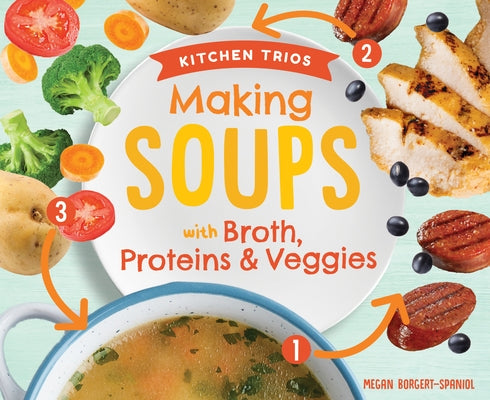 Making Soups with Broth, Proteins & Veggies by Borgert-Spaniol, Megan