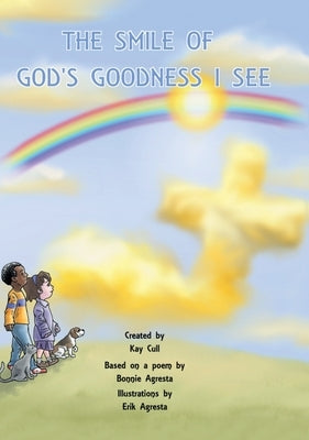 The Smile of God's Goodness I See: Poem by Bonnie Agresta, Created by Kay Cull, Illustrations by Erik Agresta by Cull, Kay