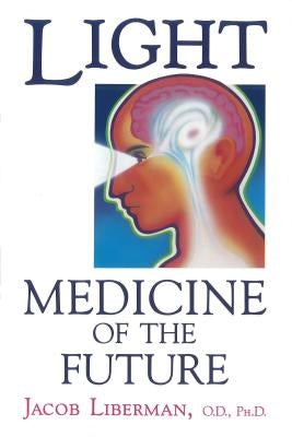 Light: Medicine of the Future: How We Can Use It to Heal Ourselves Now by Liberman, Jacob