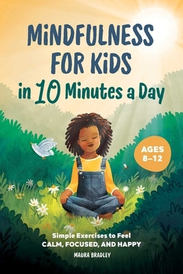 Mindfulness for Kids in 10 Minutes a Day: Simple Exercises to Feel Calm, Focused, and Happy by Bradley, Maura
