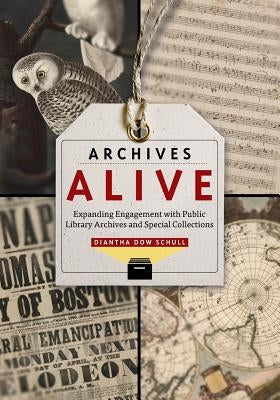 Archives Alive: Expanding Engagement with Public Library Archives and Special Collections by Schull, Diantha Dow