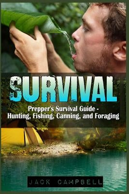 Survival: Prepper's Survival Guide - Hunting, Fishing, Canning, and Foraging by Campbell, Jack