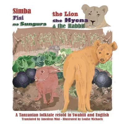 The Lion, The Hyena and The Rabbit: Simba, Fisi, na Sungura by Michaels, Louise