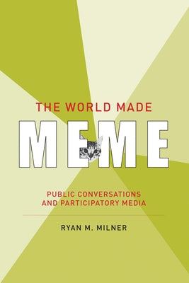 The World Made Meme: Public Conversations and Participatory Media by Milner, Ryan M.