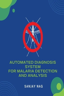 Automated Diagnosis System for Malaria Detection and Analysis by Nag, Sanjay