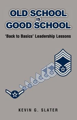 Old School is Good School: 'Back to Basics' Leadership Lessons by Slater, David L.