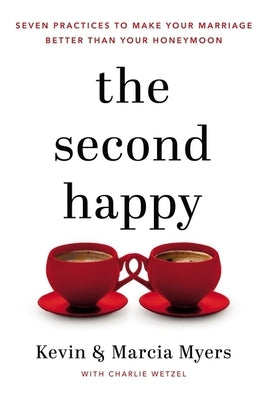 The Second Happy: Seven Practices to Make Your Marriage Better Than Your Honeymoon by Myers, Kevin And Marcia