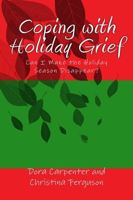 Coping with Holiday Grief: Can I Make the Holiday Season Disappear? by Ferguson, Christina