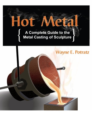 Hot Metal: A Complete Guide to the Metal Casting of Sculpture by Potratz, Wayne