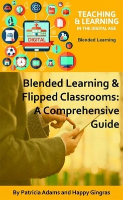 Blended Learning & Flipped Classrooms: A Comprehensive Guide by Adams, Patricia