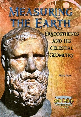 Measuring the Earth: Eratosthenes and His Celestial Geometry by Gow, Mary