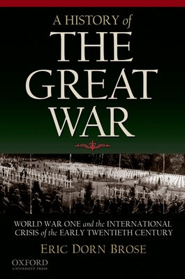 A History of the Great War: World War One and the International Crisis of the Early Twentieth Century by Brose, Eric Dorn