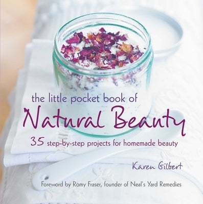 The Little Pocket Book of Natural Beauty: 35 Step-By-Step Projects for Homemade Beauty by Gilbert, Karen
