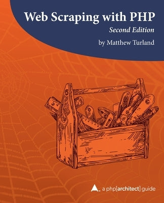 Web Scraping with PHP, 2nd Edition: A php[architect] guide by Ramsey, Ben