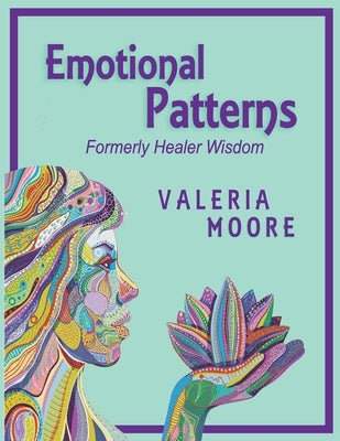 Emotional Patterns: Fears, Emotional States and Created Patterns (Beliefs) by Disease, Disorder and Trauma Formerly Healer Wisdom Revision by Moore, Valeria J.